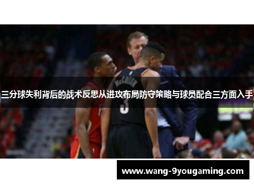 三分球失利背后的战术反思从进攻布局防守策略与球员配合三方面入手