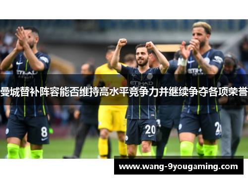 曼城替补阵容能否维持高水平竞争力并继续争夺各项荣誉