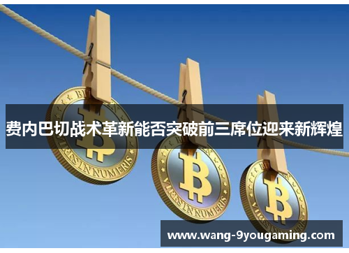 费内巴切战术革新能否突破前三席位迎来新辉煌