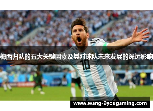 梅西归队的五大关键因素及其对球队未来发展的深远影响