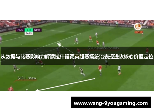 从数据与比赛影响力解读拉什福德英超赛场统治表现进攻核心价值定位 从数据与比赛影响力解读拉什福德英超赛场统治表现进攻核心价值定位