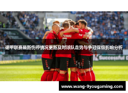 德甲联赛最新伤停情况更新及对球队走势与争冠保级影响分析