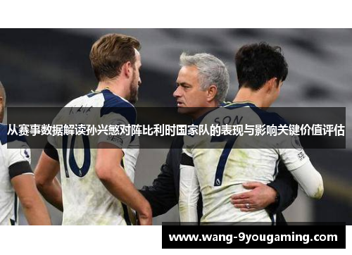 从赛事数据解读孙兴慜对阵比利时国家队的表现与影响关键价值评估
