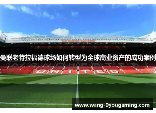 曼联老特拉福德球场如何转型为全球商业资产的成功案例