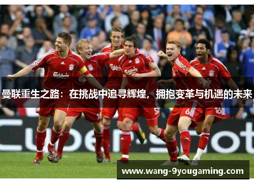 曼联重生之路：在挑战中追寻辉煌，拥抱变革与机遇的未来